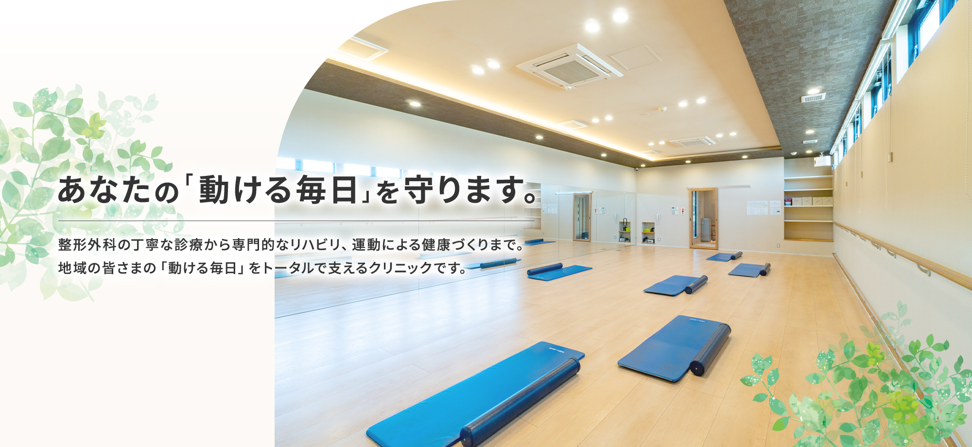あなたの「動ける毎日」を守ります。 整形外科の丁寧な診療から専門的なリハビリ、運動による健康づくりまで。地域の皆さまの「動ける毎日」をトータルで支えるクリニックです。